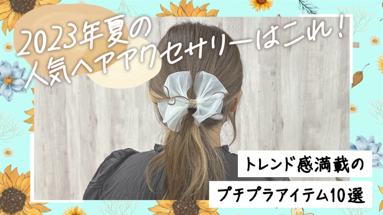 2023年夏の人気ヘアアクセサリーはこれ！トレンド感満載のプチプラ